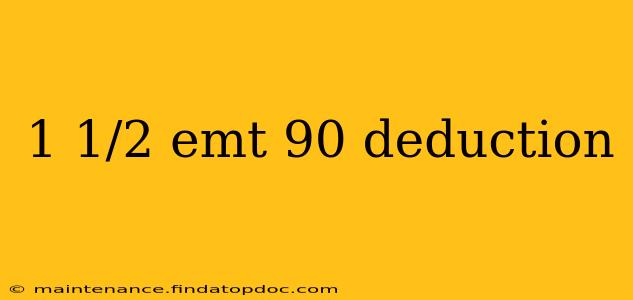 1 1/2 emt 90 deduction