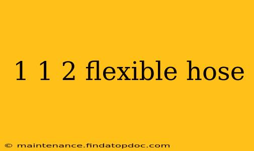 1 1 2 flexible hose