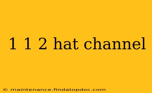 1 1 2 hat channel