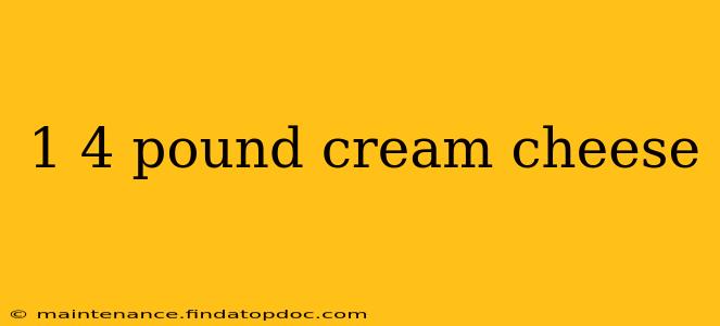 1 4 pound cream cheese