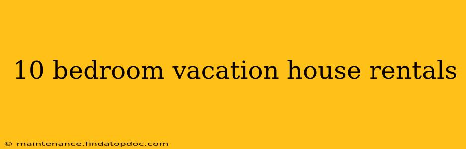 10 bedroom vacation house rentals