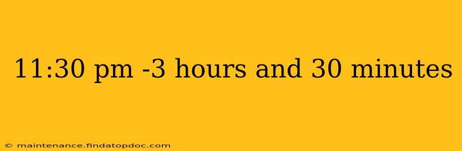 11:30 pm -3 hours and 30 minutes