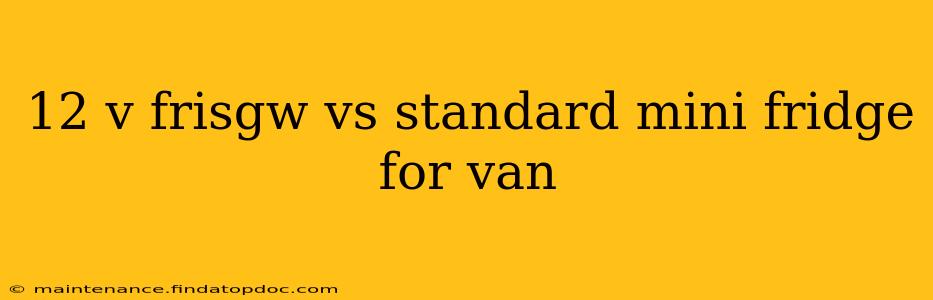 12 v frisgw vs standard mini fridge for van