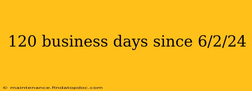 120 business days since 6/2/24