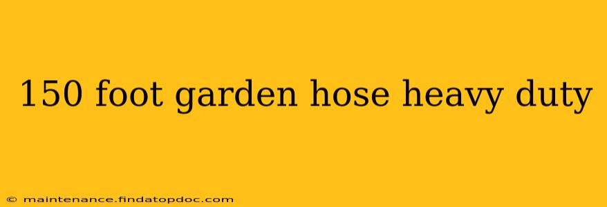 150 foot garden hose heavy duty