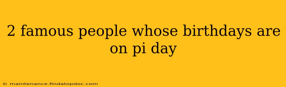 2 famous people whose birthdays are on pi day