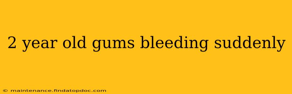 2 year old gums bleeding suddenly