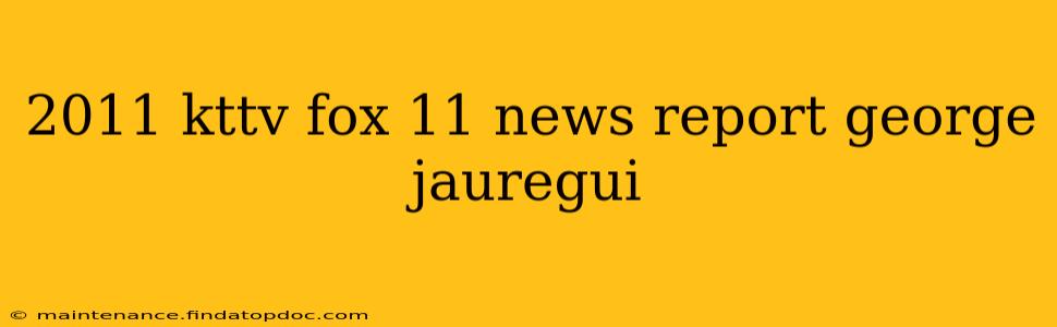 2011 kttv fox 11 news report george jauregui