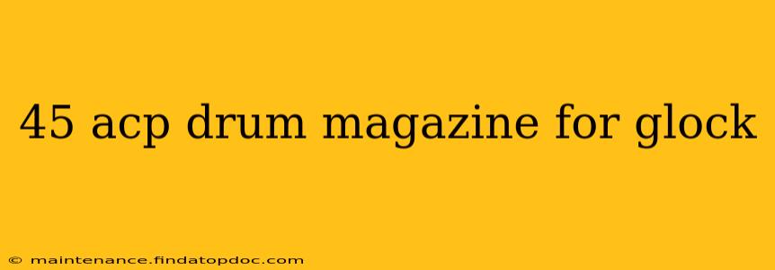 45 acp drum magazine for glock