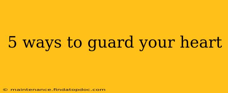 5 ways to guard your heart