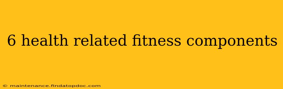 6 health related fitness components