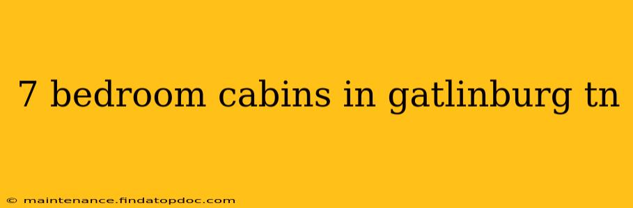 7 bedroom cabins in gatlinburg tn
