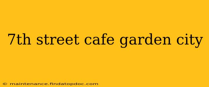 7th street cafe garden city