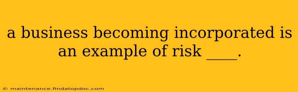 a business becoming incorporated is an example of risk ____.