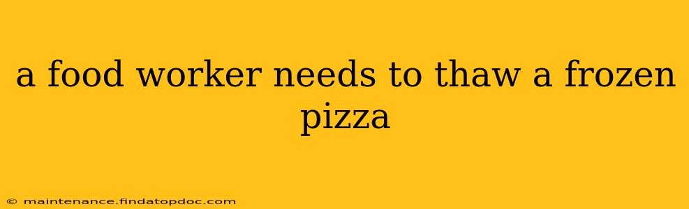 a food worker needs to thaw a frozen pizza