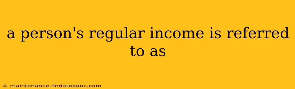 a person's regular income is referred to as