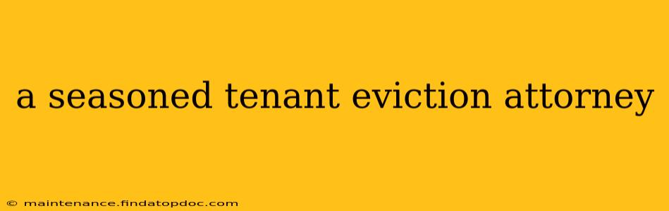 a seasoned tenant eviction attorney