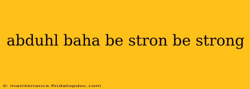 abduhl baha be stron be strong abduhl baha be stron be strong