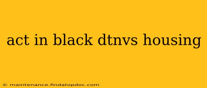 act in black dtnvs housing