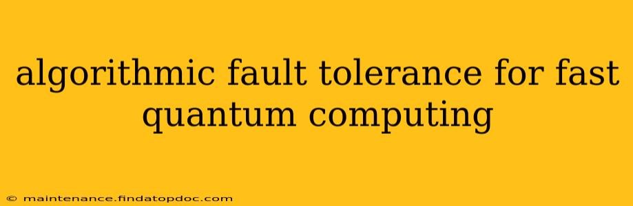 algorithmic fault tolerance for fast quantum computing