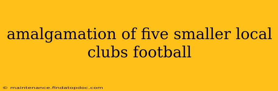amalgamation of five smaller local clubs football
