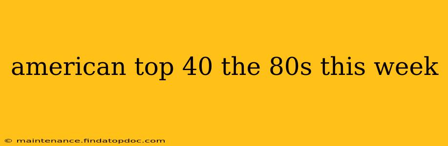 american top 40 the 80s this week