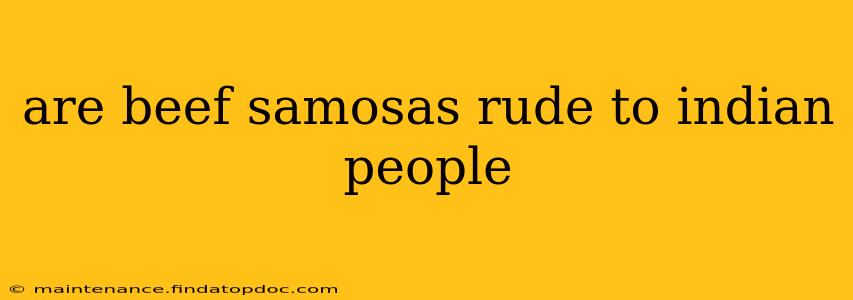 are beef samosas rude to indian people