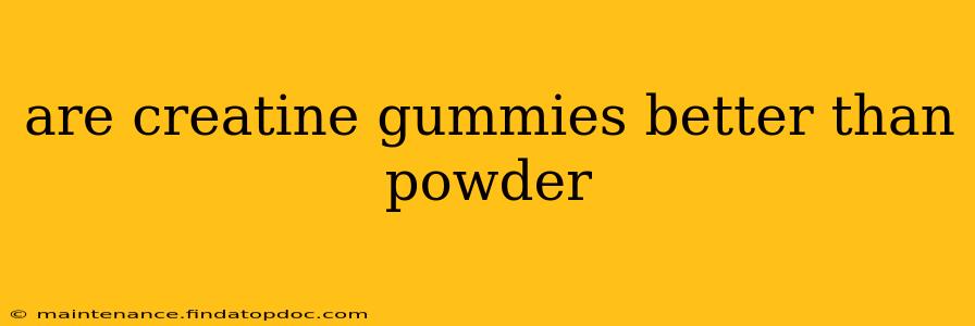 are creatine gummies better than powder