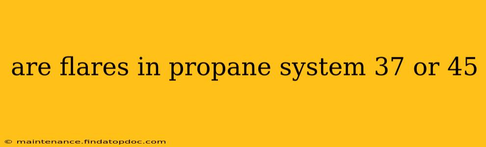 are flares in propane system 37 or 45