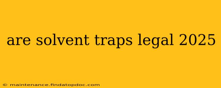 are solvent traps legal 2025