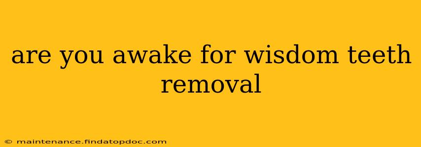 are you awake for wisdom teeth removal