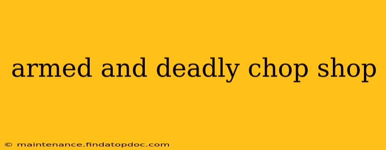 armed and deadly chop shop
