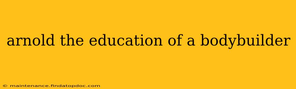arnold the education of a bodybuilder