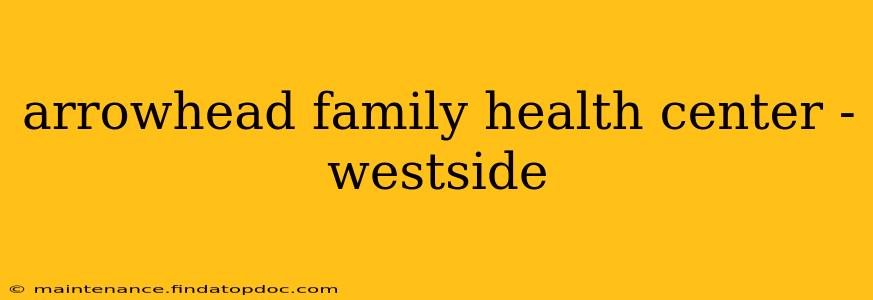 arrowhead family health center - westside