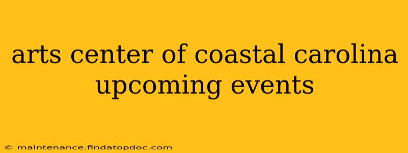 arts center of coastal carolina upcoming events