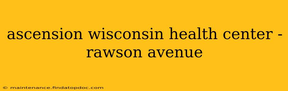 ascension wisconsin health center - rawson avenue