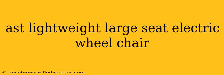 ast lightweight large seat electric wheel chair