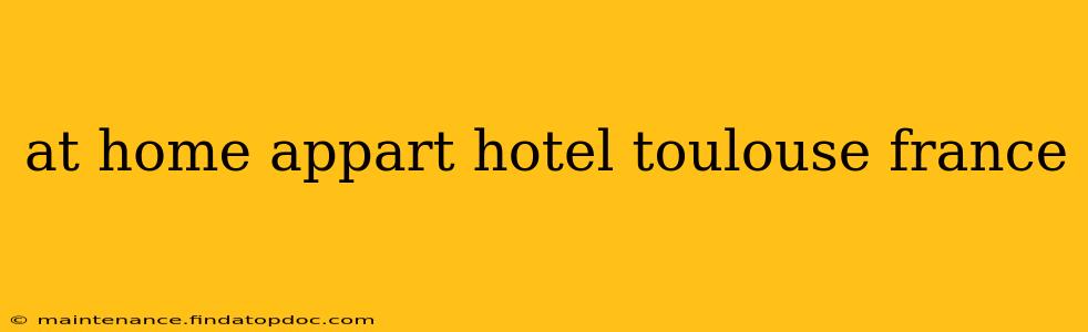 at home appart hotel toulouse france