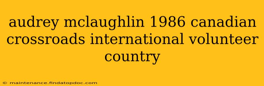 audrey mclaughlin 1986 canadian crossroads international volunteer country