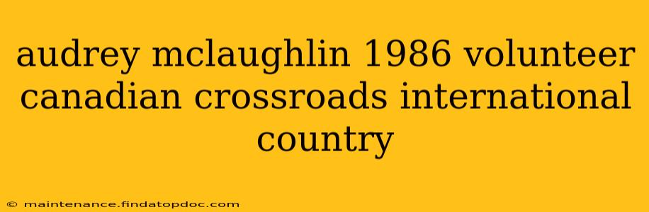 audrey mclaughlin 1986 volunteer canadian crossroads international country