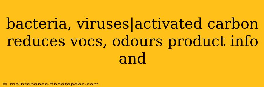 bacteria, viruses|activated carbon reduces vocs, odours product info and 
