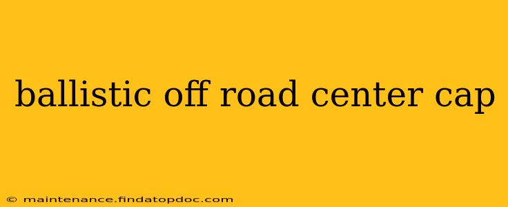 ballistic off road center cap