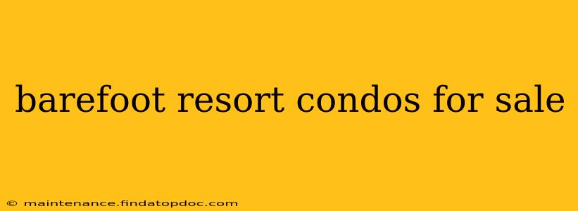 barefoot resort condos for sale