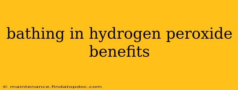 bathing in hydrogen peroxide benefits