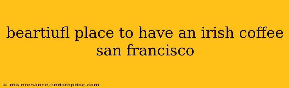 beartiufl place to have an irish coffee san francisco