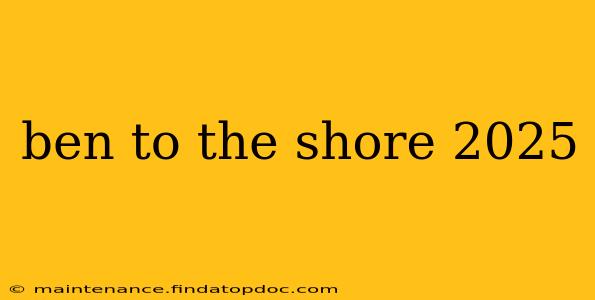 ben to the shore 2025