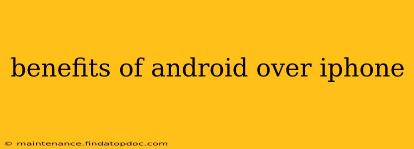 benefits of android over iphone