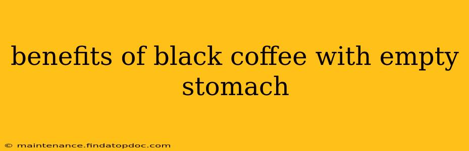 benefits of black coffee with empty stomach