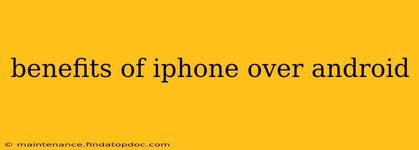benefits of iphone over android