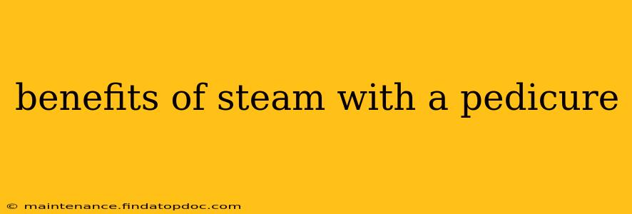 benefits of steam with a pedicure